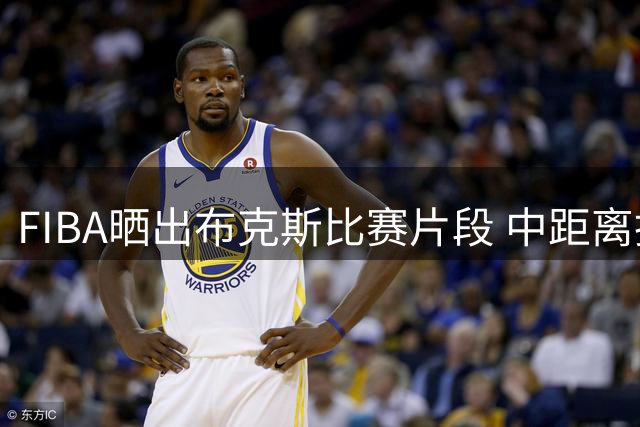 FIBA晒出布克斯比赛片段 中距离投篮连连失手